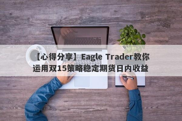 【心得分享】Eagle Trader教你运用双15策略稳定期货日内收益-第1张图片-Eagle Trader