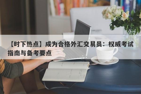 【时下热点】成为合格外汇交易员：权威考试指南与备考要点-第1张图片-Eagle Trader