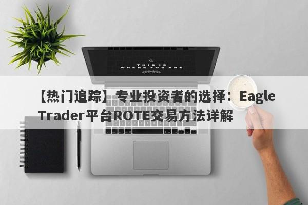 【热门追踪】专业投资者的选择：Eagle Trader平台ROTE交易方法详解-第1张图片-Eagle Trader