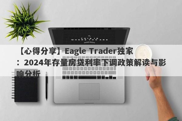 【心得分享】Eagle Trader独家：2024年存量房贷利率下调政策解读与影响分析-第1张图片-Eagle Trader