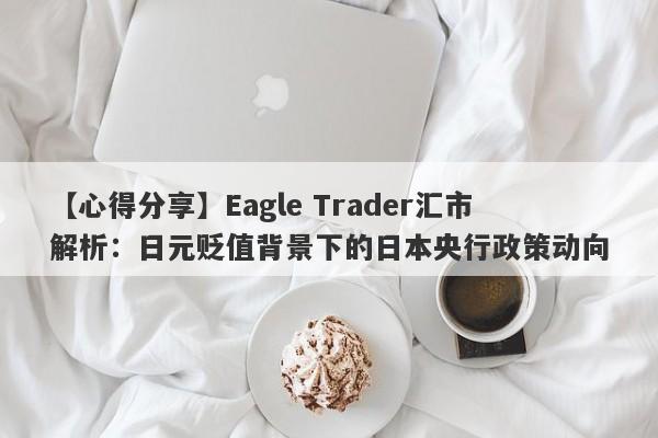 【心得分享】Eagle Trader汇市解析：日元贬值背景下的日本央行政策动向-第1张图片-Eagle Trader