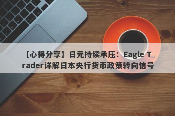 【心得分享】日元持续承压：Eagle Trader详解日本央行货币政策转向信号-第1张图片-Eagle Trader