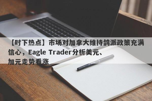 【时下热点】市场对加拿大维持鸽派政策充满信心，Eagle Trader分析美元、加元走势看涨-第1张图片-Eagle Trader