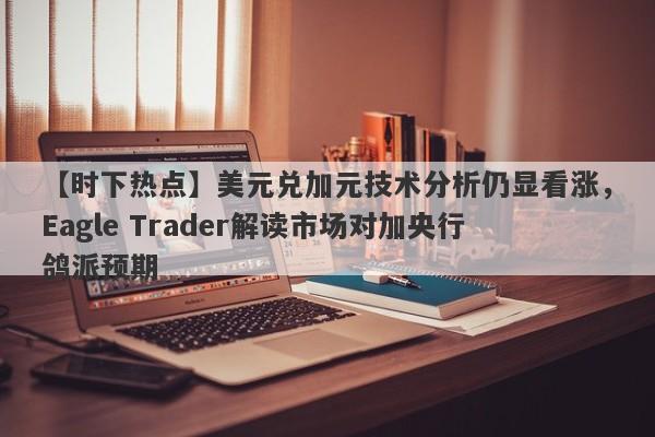 【时下热点】美元兑加元技术分析仍显看涨，Eagle Trader解读市场对加央行鸽派预期-第1张图片-Eagle Trader