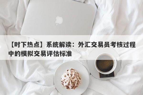 【时下热点】系统解读：外汇交易员考核过程中的模拟交易评估标准-第1张图片-Eagle Trader