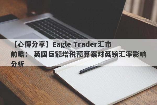 【心得分享】Eagle Trader汇市前瞻： 英国巨额增税预算案对英镑汇率影响分析-第1张图片-Eagle Trader