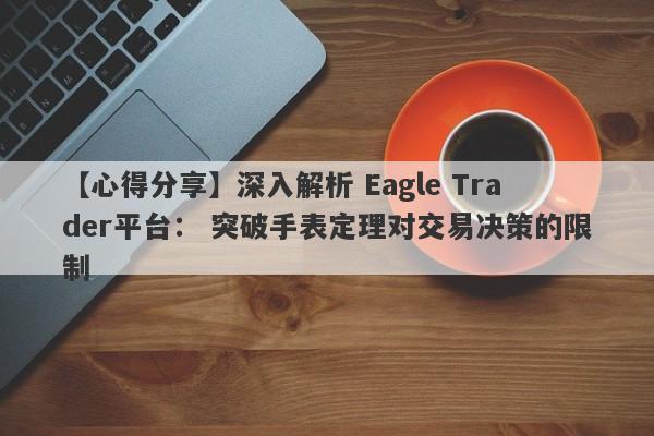 【心得分享】深入解析 Eagle Trader平台： 突破手表定理对交易决策的限制-第1张图片-Eagle Trader