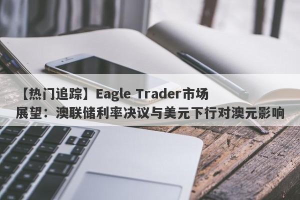 【热门追踪】Eagle Trader市场展望：澳联储利率决议与美元下行对澳元影响-第1张图片-Eagle Trader