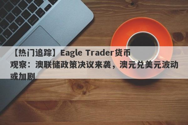 【热门追踪】Eagle Trader货币观察：澳联储政策决议来袭，澳元兑美元波动或加剧-第1张图片-Eagle Trader