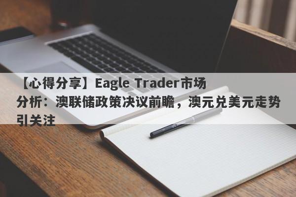 【心得分享】Eagle Trader市场分析：澳联储政策决议前瞻，澳元兑美元走势引关注-第1张图片-Eagle Trader