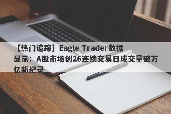 【热门追踪】Eagle Trader数据显示：A股市场创26连续交易日成交量破万亿新纪录-第1张图片-Eagle Trader