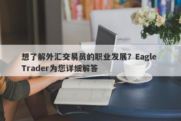 想了解外汇交易员的职业发展？Eagle Trader为您详细解答-第1张图片-Eagle Trader