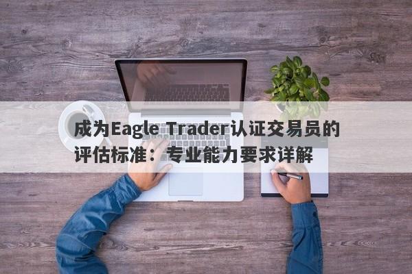 成为Eagle Trader认证交易员的评估标准：专业能力要求详解-第1张图片-Eagle Trader