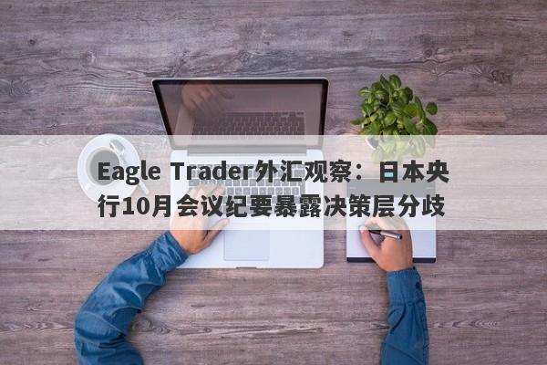 Eagle Trader外汇观察：日本央行10月会议纪要暴露决策层分歧-第1张图片-Eagle Trader