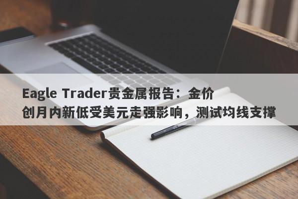 Eagle Trader贵金属报告：金价创月内新低受美元走强影响，测试均线支撑-第1张图片-Eagle Trader