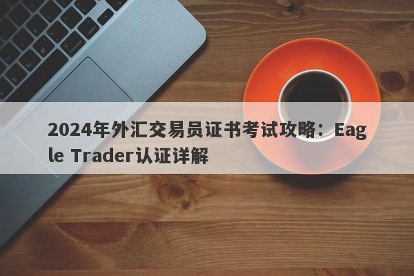 2024年外汇交易员证书考试攻略：Eagle Trader认证详解-第1张图片-Eagle Trader