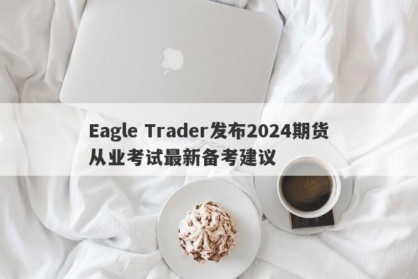 Eagle Trader发布2024期货从业考试最新备考建议-第1张图片-Eagle Trader