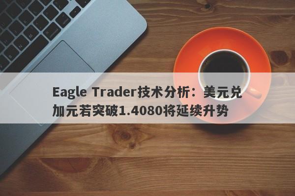 Eagle Trader技术分析：美元兑加元若突破1.4080将延续升势-第1张图片-Eagle Trader