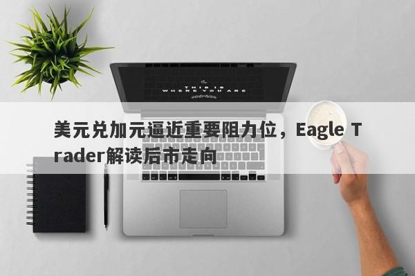 美元兑加元逼近重要阻力位，Eagle Trader解读后市走向-第1张图片-Eagle Trader