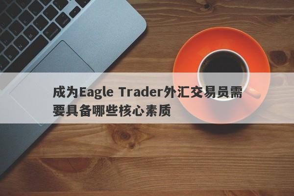 成为Eagle Trader外汇交易员需要具备哪些核心素质-第1张图片-Eagle Trader