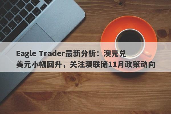 Eagle Trader最新分析：澳元兑美元小幅回升，关注澳联储11月政策动向-第1张图片-Eagle Trader