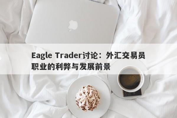 Eagle Trader讨论：外汇交易员职业的利弊与发展前景-第1张图片-Eagle Trader