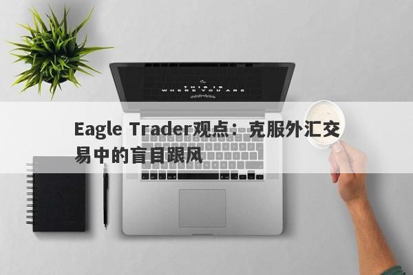 Eagle Trader观点：克服外汇交易中的盲目跟风-第1张图片-Eagle Trader