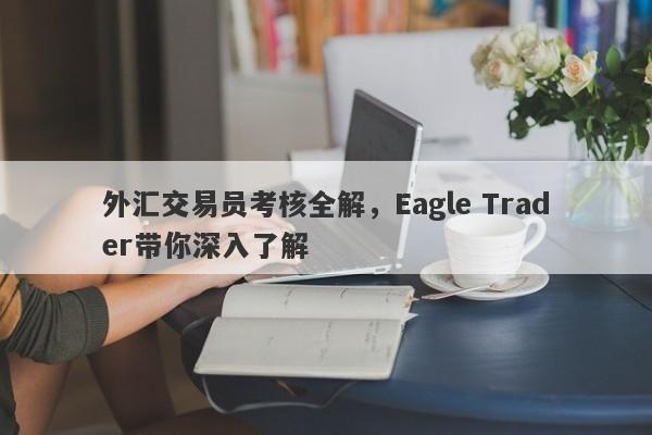 外汇交易员考核全解，Eagle Trader带你深入了解-第1张图片-Eagle Trader