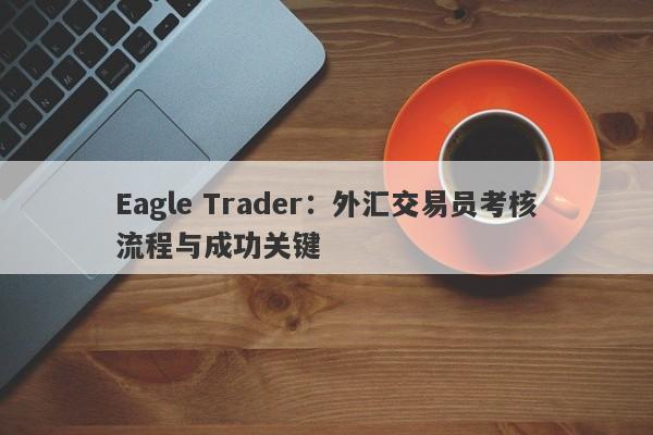 Eagle Trader：外汇交易员考核流程与成功关键-第1张图片-Eagle Trader