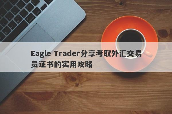 Eagle Trader分享考取外汇交易员证书的实用攻略-第1张图片-Eagle Trader