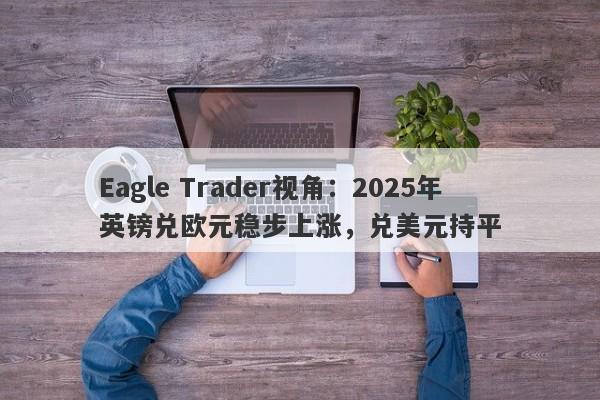 Eagle Trader视角：2025年英镑兑欧元稳步上涨，兑美元持平-第1张图片-Eagle Trader