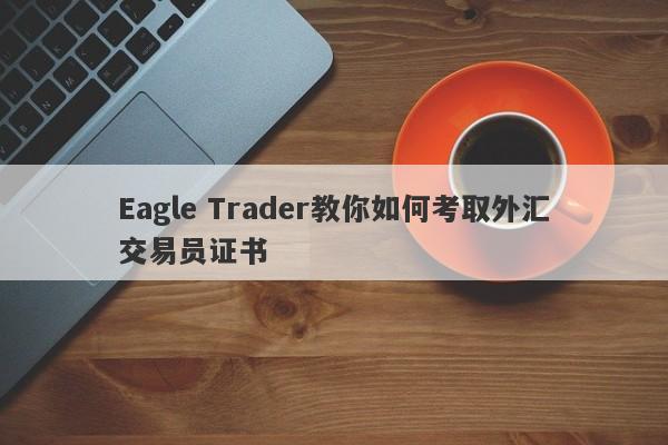 Eagle Trader教你如何考取外汇交易员证书-第1张图片-Eagle Trader