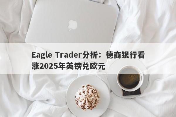 Eagle Trader分析：德商银行看涨2025年英镑兑欧元-第1张图片-Eagle Trader