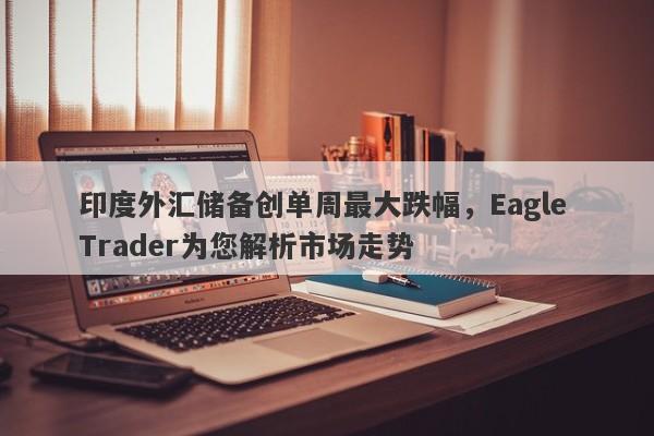 印度外汇储备创单周最大跌幅，Eagle Trader为您解析市场走势-第1张图片-Eagle Trader