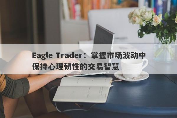 Eagle Trader：掌握市场波动中保持心理韧性的交易智慧-第1张图片-Eagle Trader