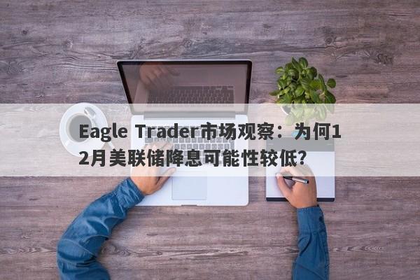 Eagle Trader市场观察：为何12月美联储降息可能性较低？-第1张图片-Eagle Trader