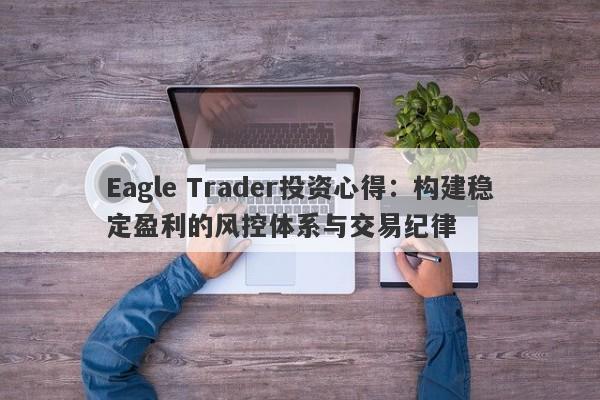 Eagle Trader投资心得：构建稳定盈利的风控体系与交易纪律-第1张图片-Eagle Trader