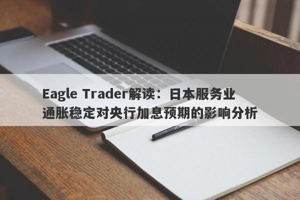 Eagle Trader解读：日本服务业通胀稳定对央行加息预期的影响分析-第1张图片-Eagle Trader