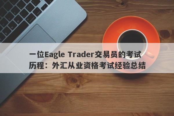 一位Eagle Trader交易员的考试历程：外汇从业资格考试经验总结-第1张图片-Eagle Trader