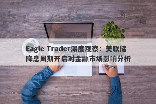 Eagle Trader深度观察：美联储降息周期开启对金融市场影响分析-第1张图片-Eagle Trader