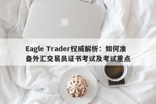 Eagle Trader权威解析：如何准备外汇交易员证书考试及考试重点-第1张图片-Eagle Trader