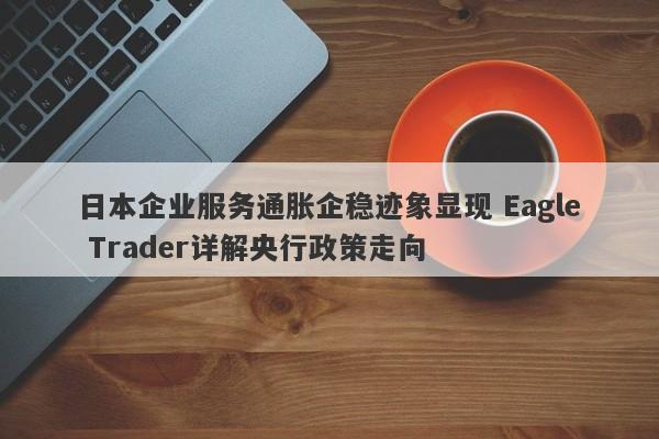 日本企业服务通胀企稳迹象显现 Eagle Trader详解央行政策走向-第1张图片-Eagle Trader