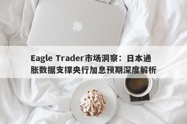 Eagle Trader市场洞察：日本通胀数据支撑央行加息预期深度解析-第1张图片-Eagle Trader