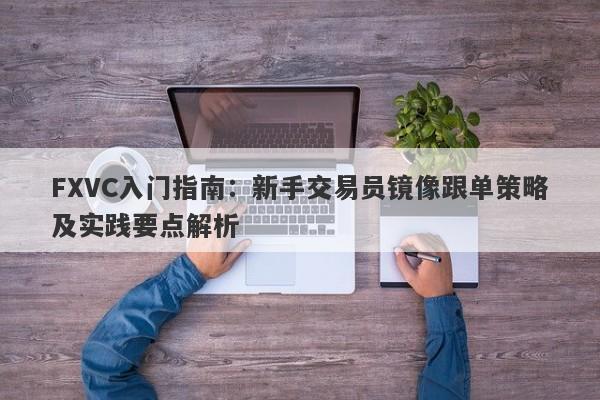 FXVC入门指南：新手交易员镜像跟单策略及实践要点解析-第1张图片-Eagle Trader