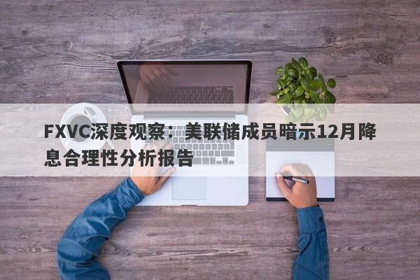 FXVC深度观察：美联储成员暗示12月降息合理性分析报告-第1张图片-Eagle Trader