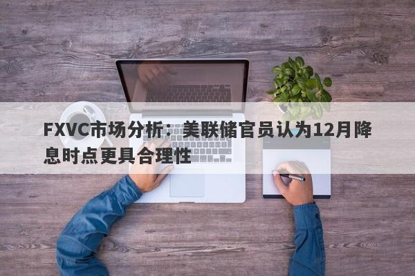 FXVC市场分析：美联储官员认为12月降息时点更具合理性-第1张图片-Eagle Trader