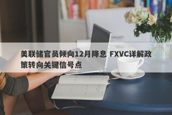 美联储官员倾向12月降息 FXVC详解政策转向关键信号点-第1张图片-Eagle Trader