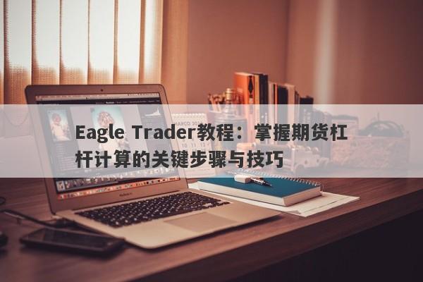 Eagle Trader教程：掌握期货杠杆计算的关键步骤与技巧-第1张图片-Eagle Trader