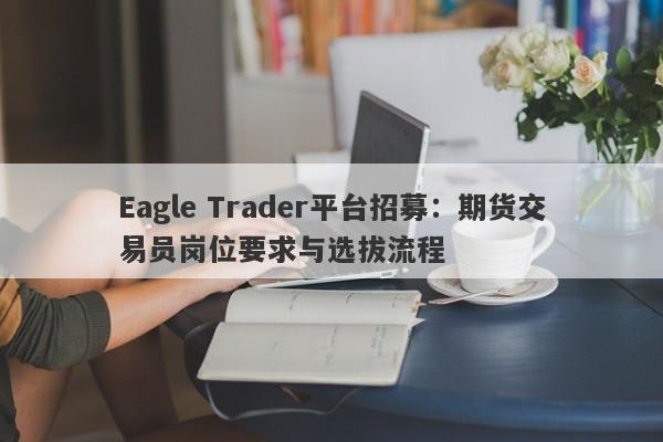 Eagle Trader平台招募：期货交易员岗位要求与选拔流程-第1张图片-Eagle Trader