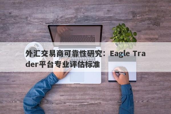 外汇交易商可靠性研究：Eagle Trader平台专业评估标准-第1张图片-Eagle Trader